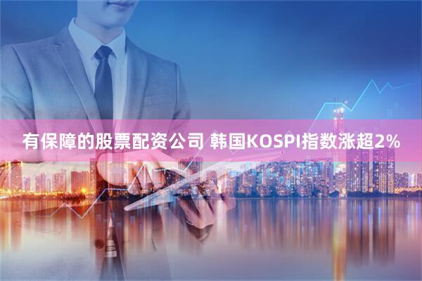 有保障的股票配资公司 韩国KOSPI指数涨超2%