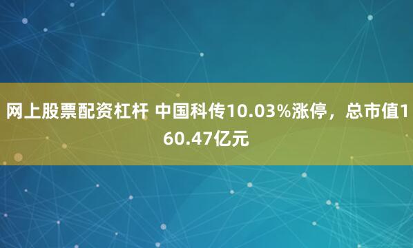 网上股票配资杠杆 中国科传10.03%涨停，总市值160.47亿元