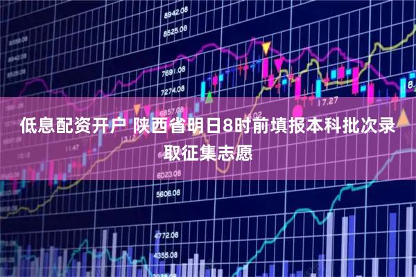 低息配资开户 陕西省明日8时前填报本科批次录取征集志愿