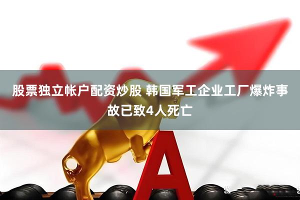 股票独立帐户配资炒股 韩国军工企业工厂爆炸事故已致4人死亡