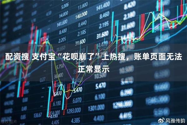 配资搜 支付宝“花呗崩了”上热搜，账单页面无法正常显示
